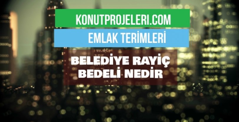 BELEDİYE RAYİÇ BEDELİ NEDİR?