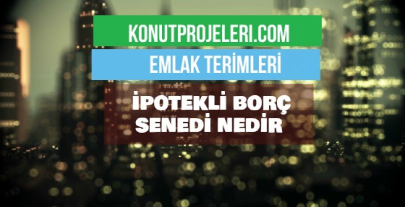 İPOTEKLİ BORÇ SENEDİ NEDİR?