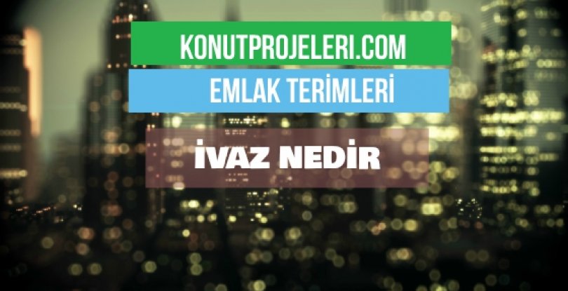 İVAZ NEDİR?