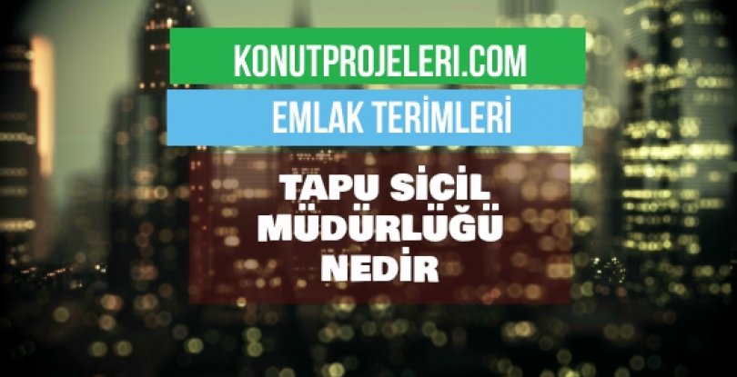 TAPU SİCİL MÜDÜRLÜĞÜ NEDİR?